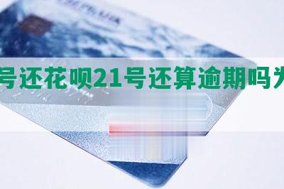 20号还花呗21号还算逾期吗为什么