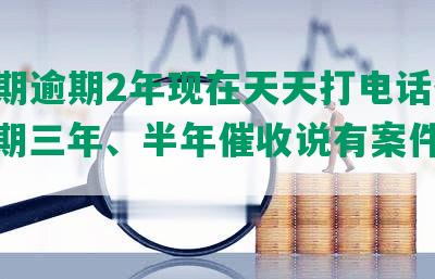 来分期逾期2年现在天天打电话催收，逾期三年、半年催收说有案件怎么办