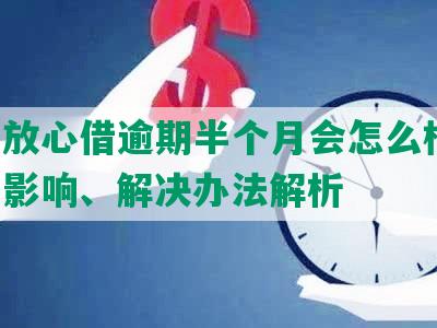 抖音放心借逾期半个月会怎么样吗：逾期影响、解决办法解析