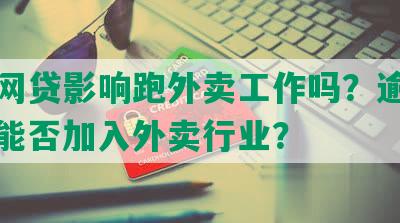 逾期网贷影响跑外卖工作吗？逾期借款人能否加入外卖行业？