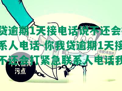 你我贷逾期1天接电话说不还会打紧急联系人电话-你我贷逾期1天接电话说不还会打紧急联系人电话我爱卡