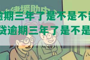 你我贷逾期三年了是不是不需要还了？-你我贷逾期三年了是不是不需要还了呢