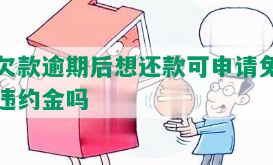 美团欠款逾期后想还款可申请免除罚金和违约金吗