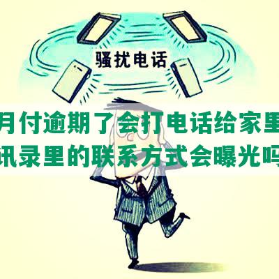 美团月付逾期了会打电话给家里人吗？通讯录里的联系方式会曝光吗？