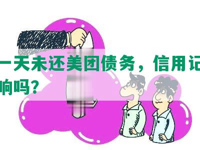 逾期一天未还美团债务，信用记录会受影响吗？