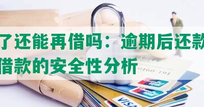 逾期了还能再借吗：逾期后还款能否再次借款的安全性分析