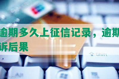 平台逾期多久上征信记录，逾期催收及起诉后果