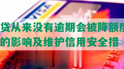 微粒贷从来没有逾期会被降额度吗？逾期的影响及维护信用安全措