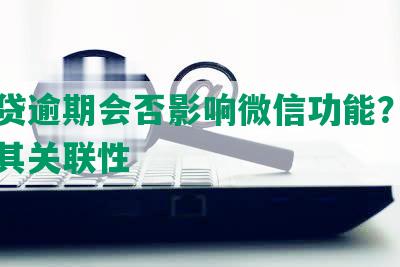 微粒贷逾期会否影响微信功能？深入解析其关联性