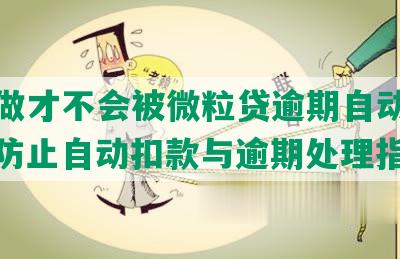 怎么做才不会被微粒贷逾期自动扣款呢：防止自动扣款与逾期处理指南