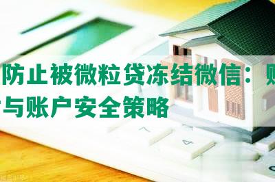 怎么防止被微粒贷冻结微信：账号、支付与账户安全策略