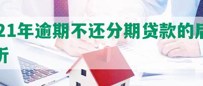 2021年逾期不还分期贷款的后果解析