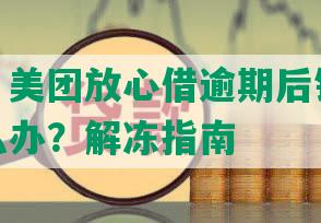 新标题：美团放心借逾期后银行卡被冻结怎么办？解冻指南