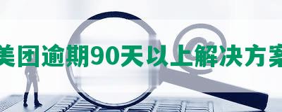 美团逾期90天以上解决方案