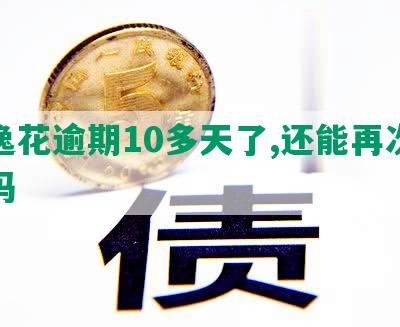 安逸花逾期10多天了,还能再次借款吗