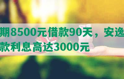 逾期8500元借款90天，安逸花贷款利息高达3000元