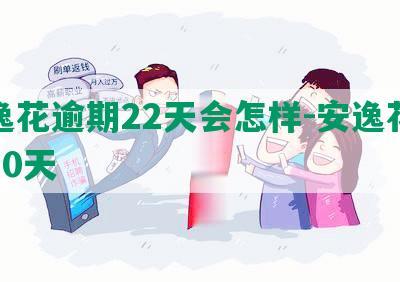 安逸花逾期22天会怎样-安逸花逾期20天