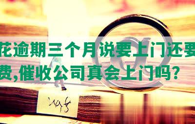 安逸花逾期三个月说要上门还要准备上门费,催收公司真会上门吗？