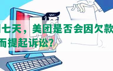 逾期七天，美团是否会因欠款2000元而提起诉讼？