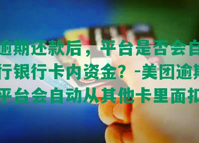 美团逾期还款后，平台是否会自动扣划他行银行卡内资金？-美团逾期还款后平台会自动从其他卡里面扣钱吗