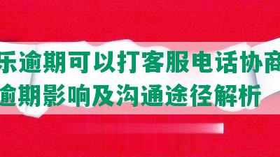 分期乐逾期可以打客服电话协商还款吗？逾期影响及沟通途径解析