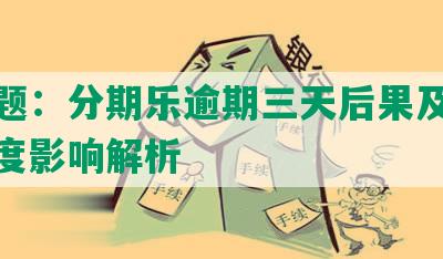 新标题：分期乐逾期三天后果及利息、额度影响解析