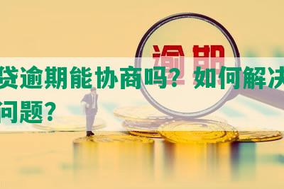 你我贷逾期能协商吗？如何解决逾期还款问题？