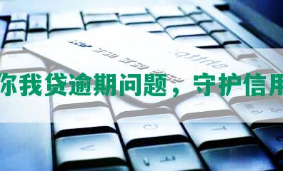 解决你我贷逾期问题，守护信用记录