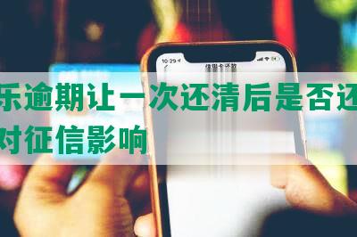 分期乐逾期让一次还清后是否还能使用及对征信影响