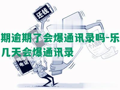 乐分期逾期了会爆通讯录吗-乐分期逾期几天会爆通讯录