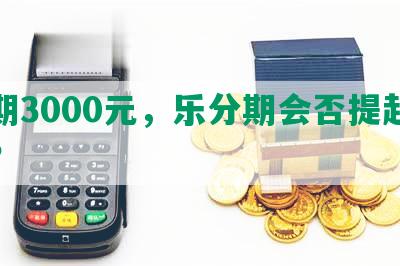 逾期3000元，乐分期会否提起诉讼？