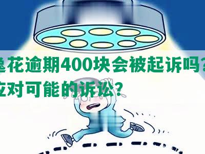 安逸花逾期400块会被起诉吗？如何应对可能的诉讼？