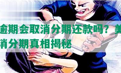 美团逾期会取消分期还款吗？美团逾期取消分期真相揭秘