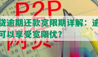 微粒贷逾期还款宽限期详解：逾期多少天可以享受宽限优？