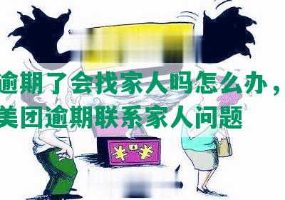 美团逾期了会找家人吗怎么办，如何应对美团逾期联系家人问题